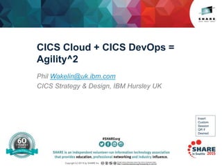 Insert
Custom
Session
QR if
Desired.
CICS Cloud + CICS DevOps =
Agility^2
Phil Wakelin@uk.ibm.com
CICS Strategy & Design, IBM Hursley UK
 