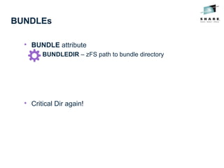 BUNDLEs

BUNDLE attribute

BUNDLEDIR – zFS path to bundle directory

Critical Dir again!
 