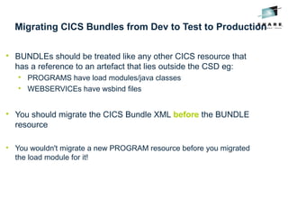 Migrating CICS Bundles from Dev to Test to Production

BUNDLEs should be treated like any other CICS resource that
has a reference to an artefact that lies outside the CSD eg:

PROGRAMS have load modules/java classes

WEBSERVICEs have wsbind files

You should migrate the CICS Bundle XML before the BUNDLE
resource

You wouldn't migrate a new PROGRAM resource before you migrated
the load module for it!
 