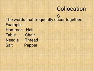 Collocation
s
The words that frequently occur together.
Example:
Hammer Nail
Table Chair
Needle Thread
Salt Pepper
 