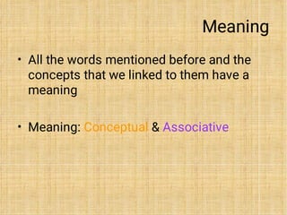 Meaning
•
•
All the words mentioned before and the
concepts that we linked to them have a
meaning
Meaning: Conceptual & Associative
 