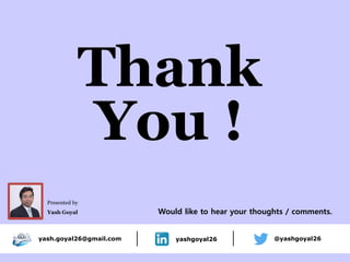 Would like to hear your thoughts / comments.
yash.goyal26@gmail.com yashgoyal26 @yashgoyal26
Thank
You !
Presented by
Yash Goyal
 