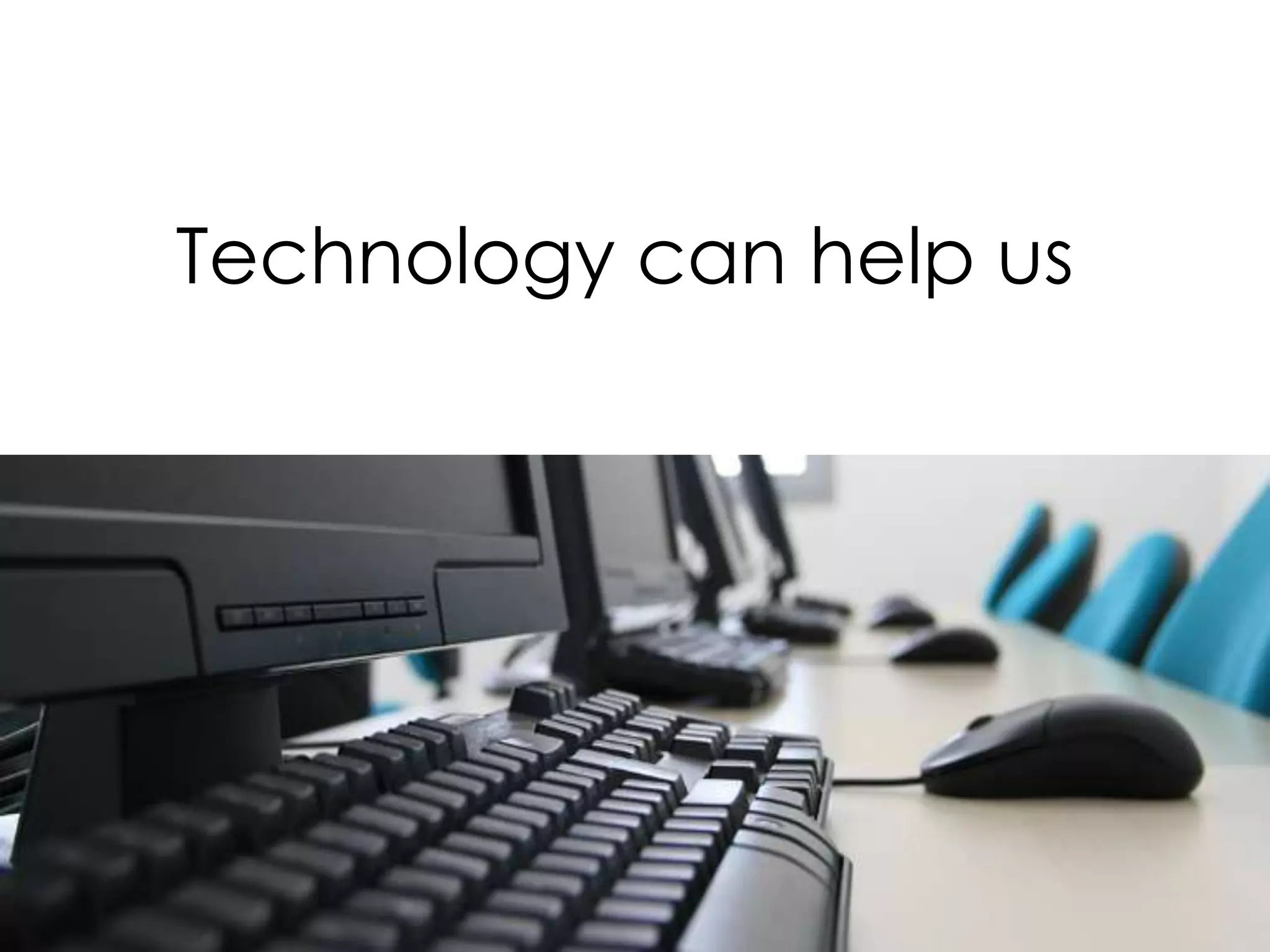 Technology can help us
 