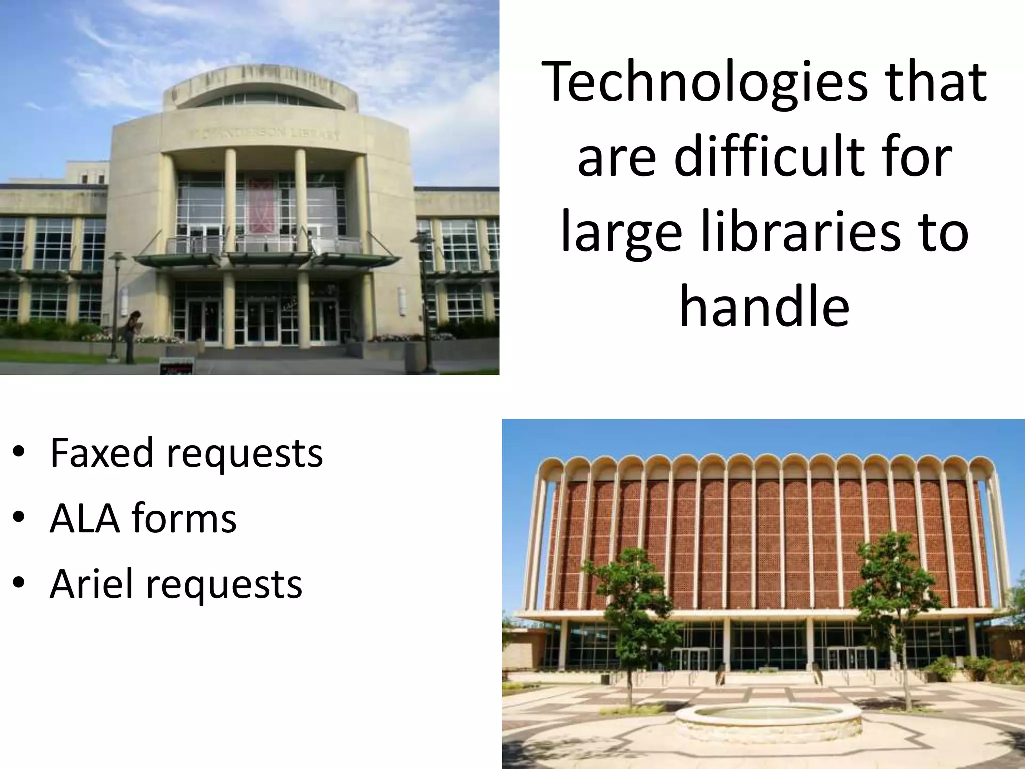 Technologies that
                     are difficult for
                    large libraries to
                         handle

• Faxed requests
• ALA forms
• Ariel requests
 