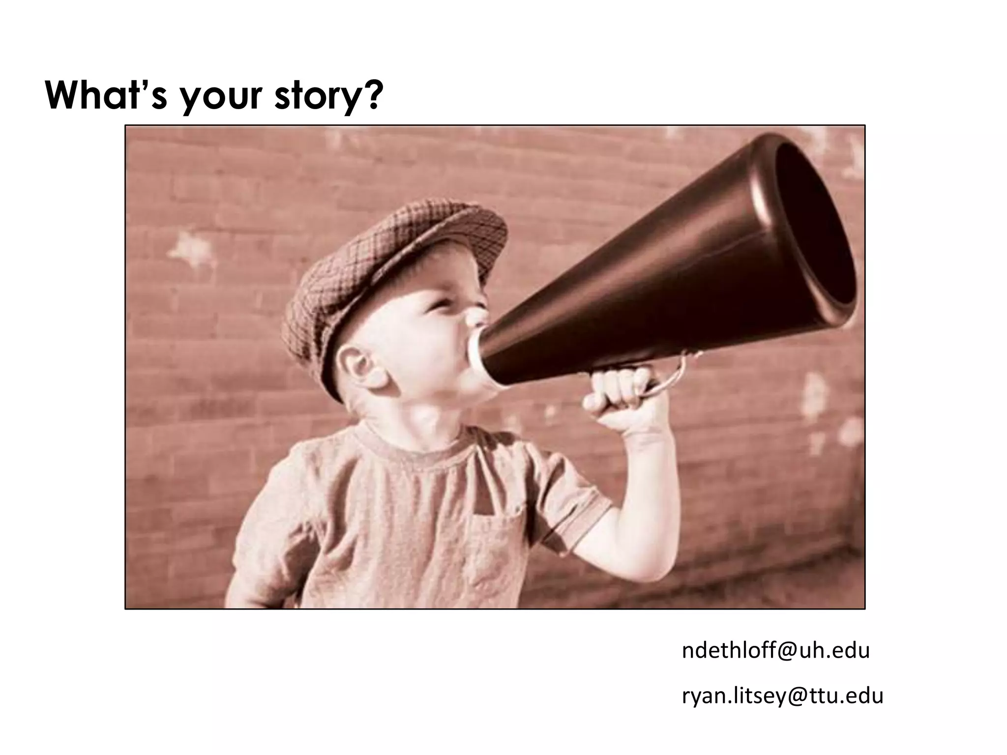 What’s your story?




                     ndethloff@uh.edu
                     ryan.litsey@ttu.edu
 