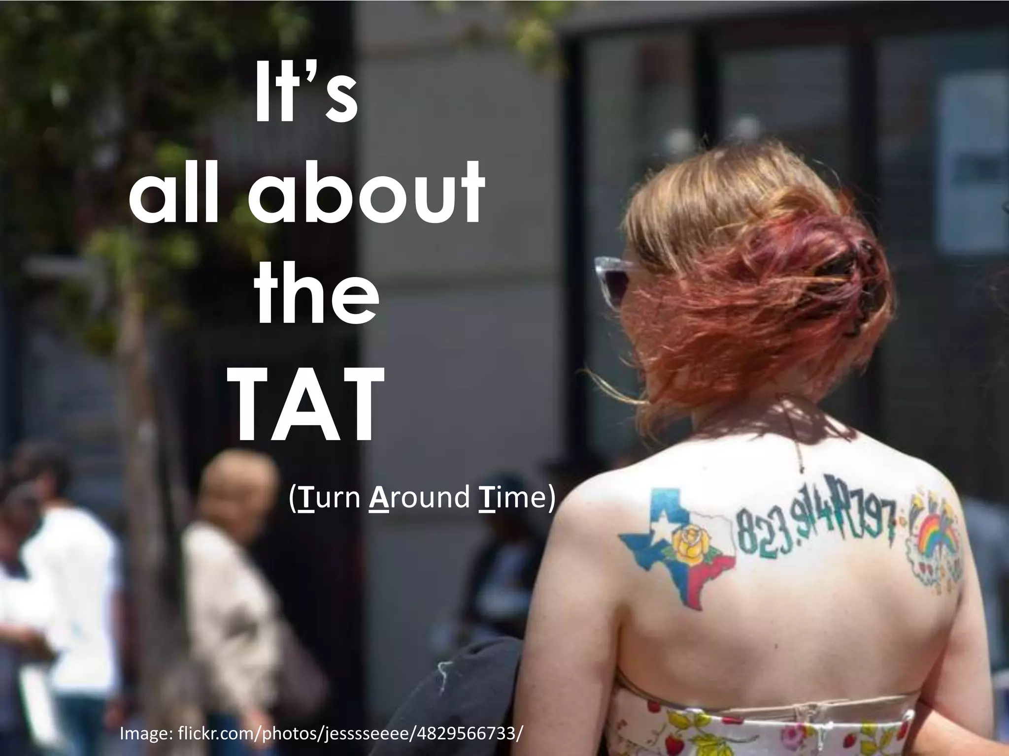 It’s
all about
    the
            TAT
                   (Turn Around Time)




Image: flickr.com/photos/jesssseeee/4829566733/
 
