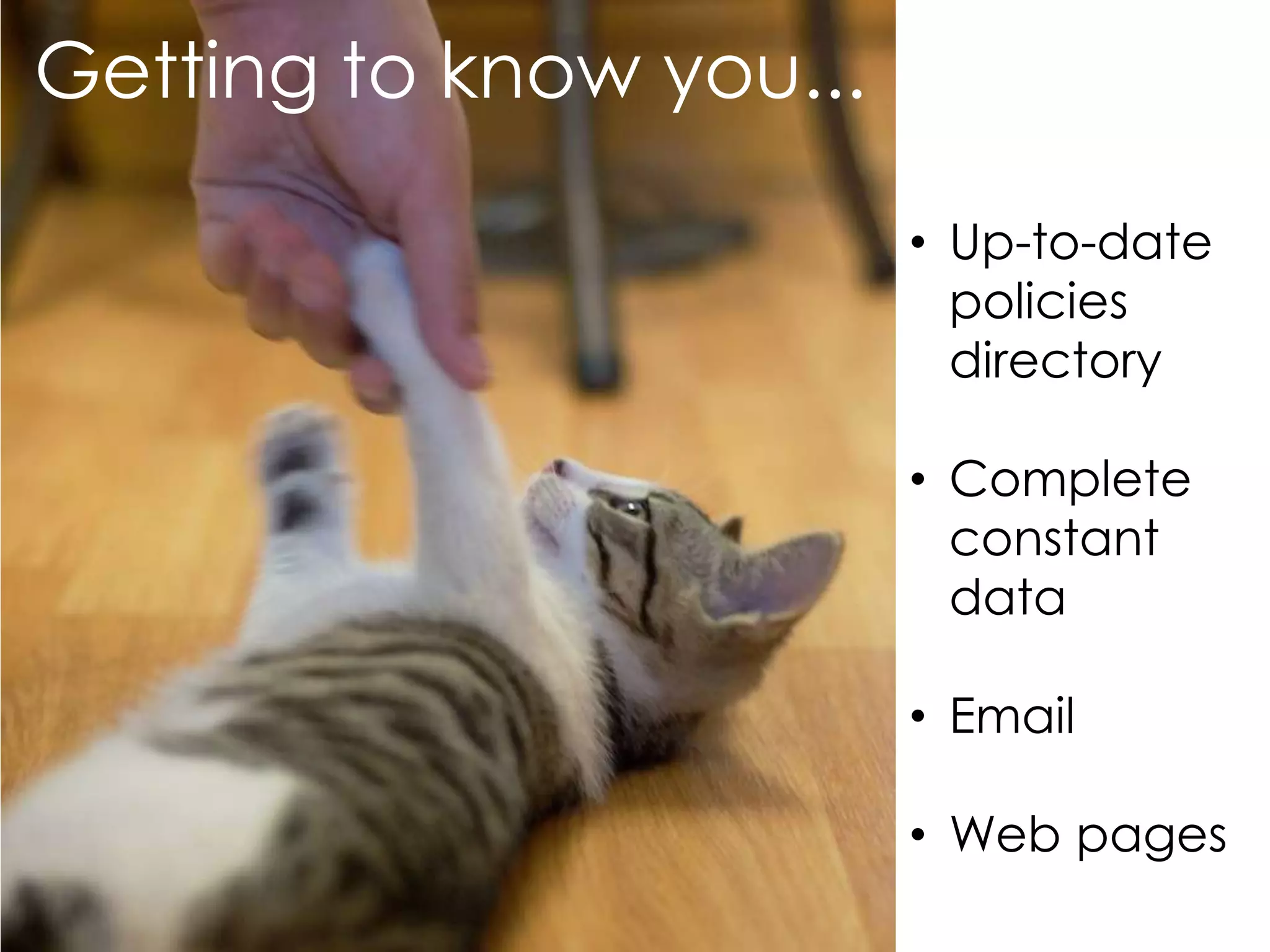 Getting to know you...

                         • Up-to-date
                           policies
                           directory

                         • Complete
                           constant
                           data

                         • Email

                         • Web pages
 