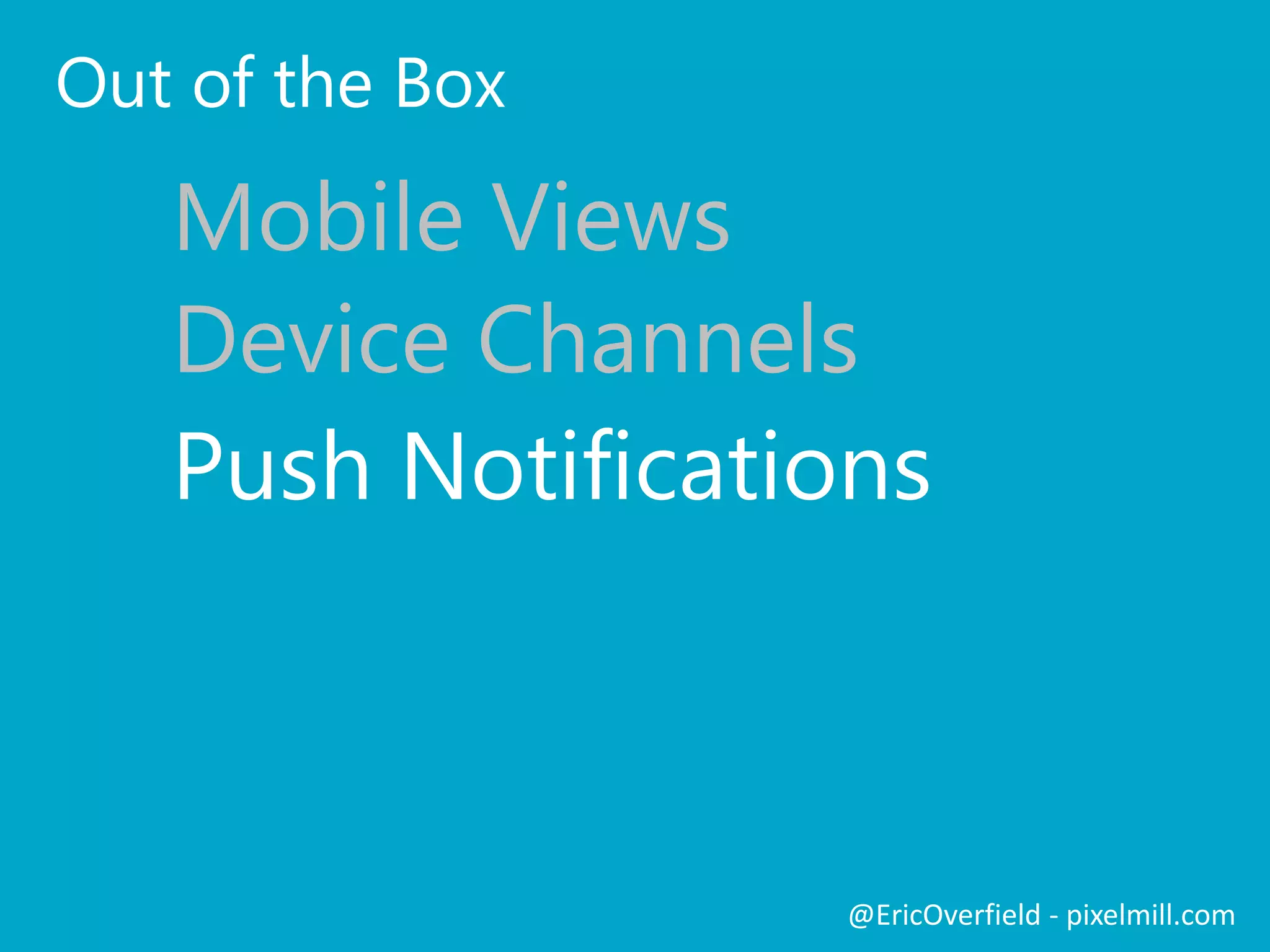 Out of the Box
Mobile Views
Device Channels
@EricOverfield - pixelmill.com
Push Notifications
Mobile Alerts
 