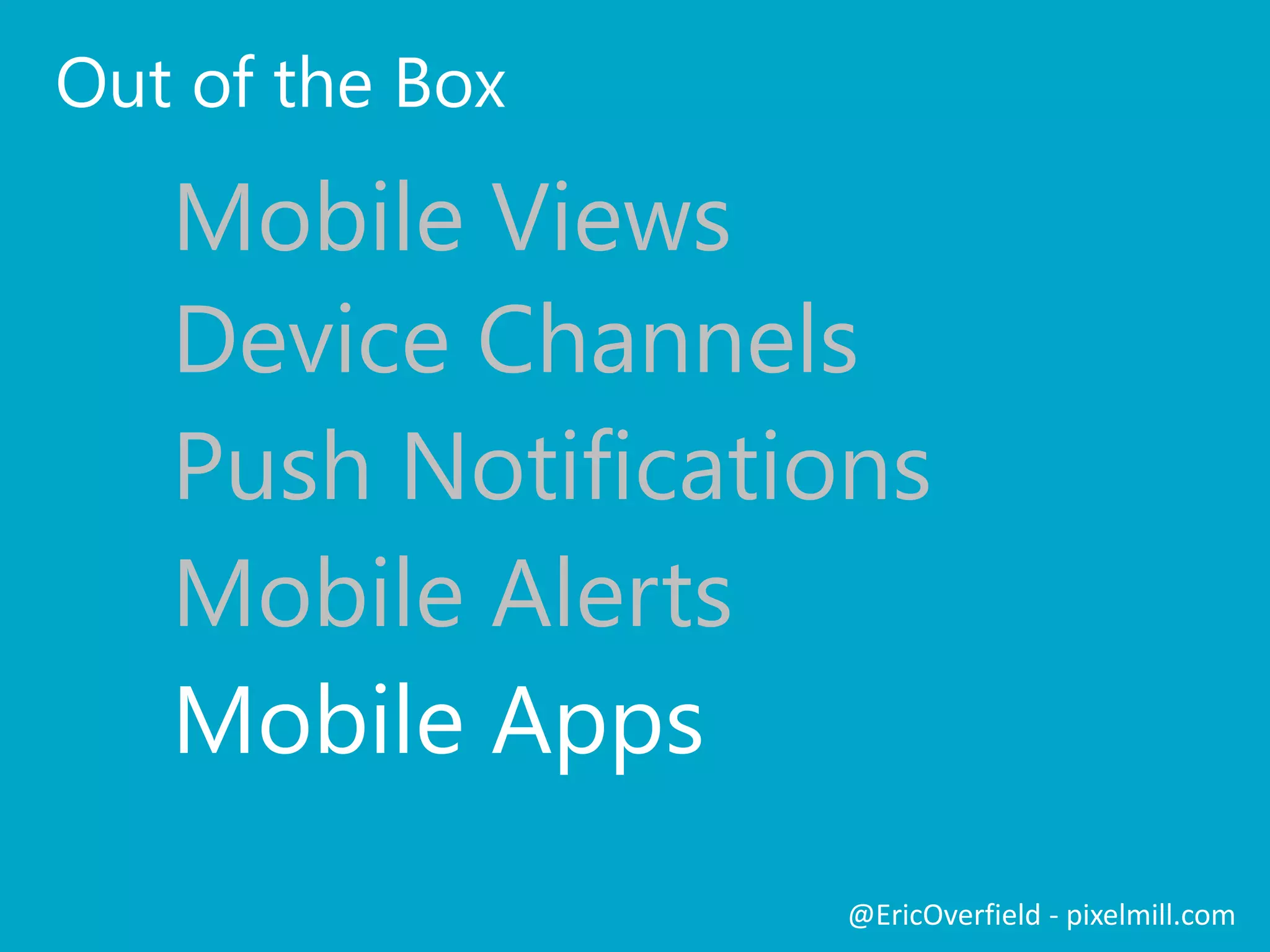  Surface, Windows Phone, iPad
 Business Intelligence Center (viewing sites)
 Excel services
 PerformancePoint
 * No Office 365 Support Yet
 * Location aware list items
Push NotificationsLet’s See a ComparisonMobile BI Tools
@EricOverfield - pixelmill.com
 