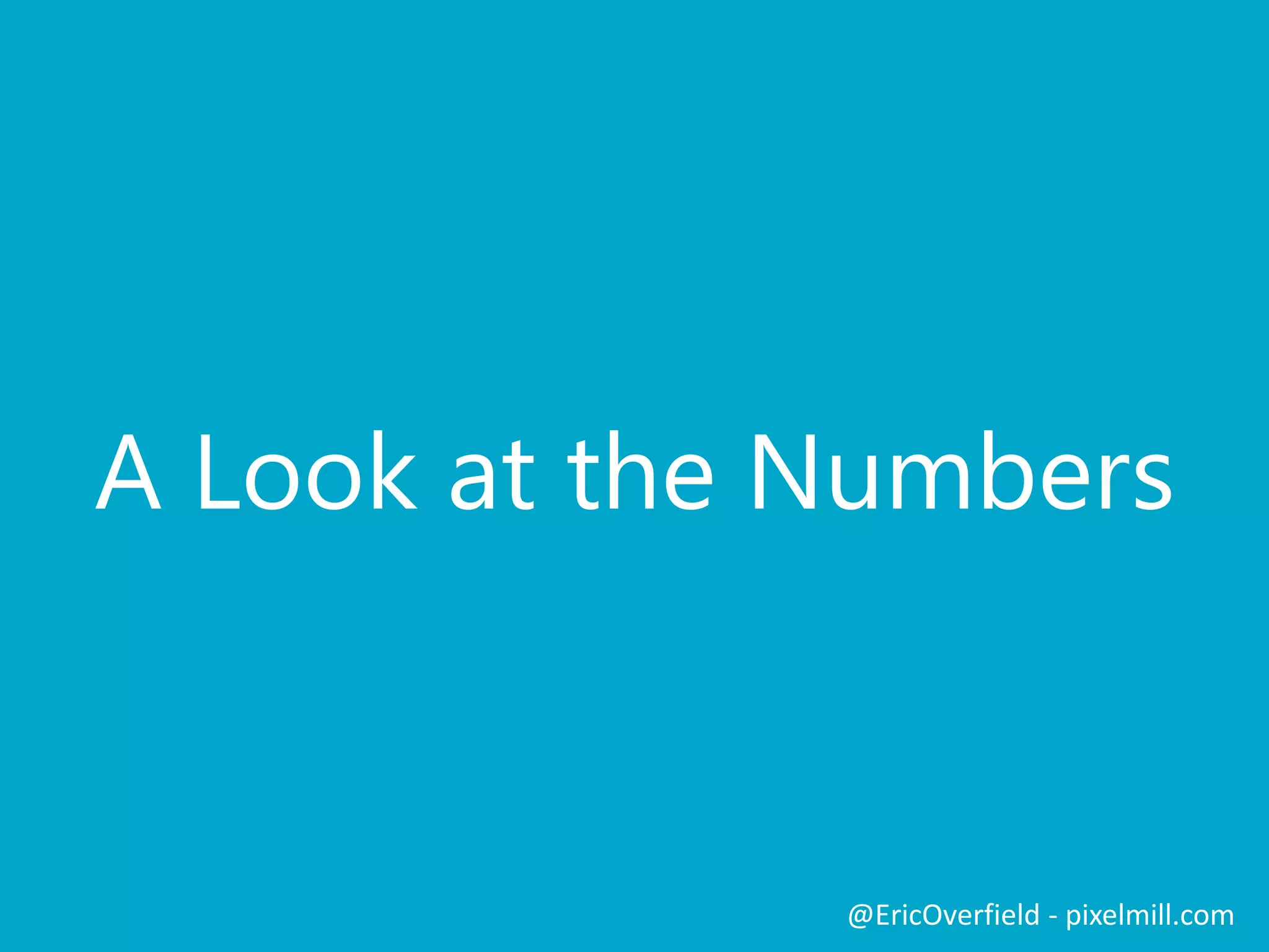 A Look at the Numbers
@EricOverfield - pixelmill.com
 