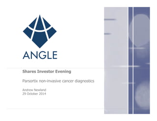 Shares Investor Evening
Parsortix non-invasive cancer diagnostics
Andrew Newland
29 October 2014
 
