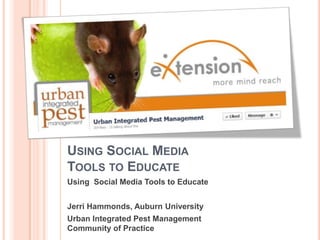 USING SOCIAL MEDIA
TOOLS TO EDUCATE
Using Social Media Tools to Educate


Jerri Hammonds, Auburn University
Urban Integrated Pest Management
Community of Practice
 
