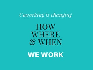 Coworking is changing
WE WORK
HOW
WHERE
& WHEN
 