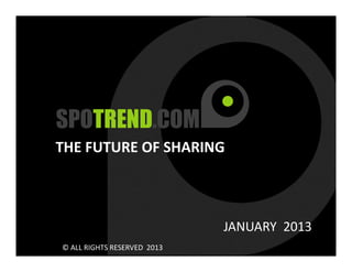 THE FUTURE OF SHARING



                             JANUARY 2013
© ALL RIGHTS RESERVED 2013                  1
 