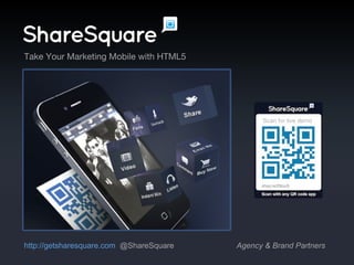 http://getsharesquare.com   @ShareSquare Agency & Brand Partners Take Your Marketing Mobile with HTML5 Scan for live demo 