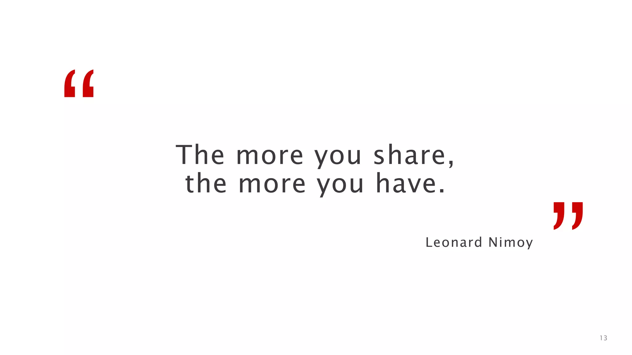 “
”
The more you share,
the more you have.
Leonard Nimoy
13
 