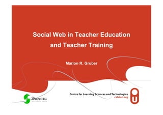 Social Web in Teacher Education
     and Teacher Training

          Marion R. Gruber
 