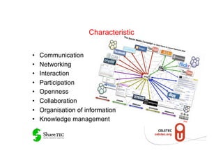Characteristic


•    Communication
•    Networking
•    Interaction
•    Participation
•    Openness
•    Collaboration
•    Organisation of information
•    Knowledge management              Flick
                                            r
 