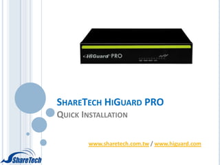 SHARETECH HIGUARD PRO
QUICK INSTALLATION
www.sharetech.com.tw / www.higuard.com
 