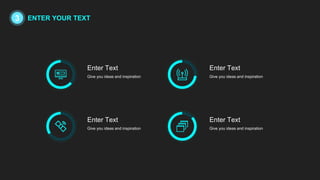 Give you ideas and inspiration
Enter Text
Give you ideas and inspiration
Enter Text
Give you ideas and inspiration
Enter Text
Give you ideas and inspiration
Enter Text
3 ENTER YOUR TEXT
 