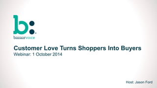 0 
Customer Love Turns Shoppers Into Buyers 
Webinar: 1 October 2014 
Host: Jason Ford 
 
