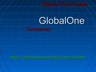 Share The Power


              GlobalOne
        Companies




http://ultimatepowerprofits.com/mrisha
 