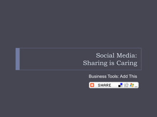 Social Media:
Sharing is Caring

 Business Tools: Add This
 