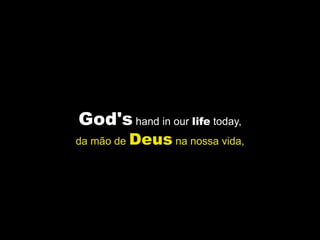 God's hand in our life today,
da mão de Deus na nossa vida,
 