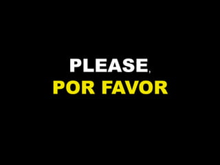 PLEASE,
POR FAVOR
 