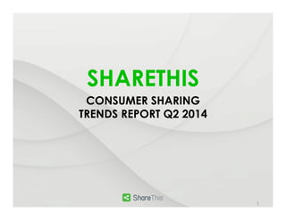 SHARETHIS	
  
CONSUMER SHARING
TRENDS REPORT Q2 2014
1	
  
 