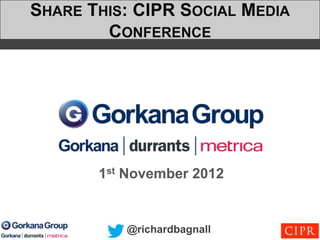 SHARE THIS: CIPR SOCIAL MEDIA
        CONFERENCE




       1st November 2012


          @richardbagnall
 
