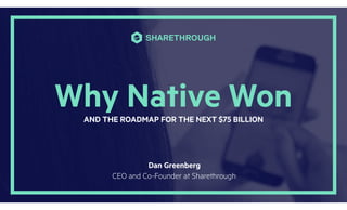 Why Native WonAND THE ROADMAP FOR THE NEXT $75 BILLION
Dan Greenberg
CEO and Co-Founder at Sharethrough
 
