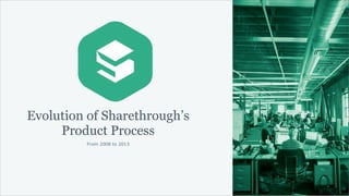 Evolution of Sharethrough’s
Product Process
From 2008 to 2013

 