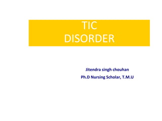 TIC
DISORDER
Jitendra singh chouhan
Ph.D Nursing Scholar, T.M.U
 