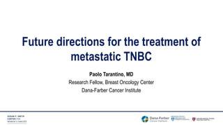 Paolo Tarantino, MD
Research Fellow, Breast Oncology Center
Dana-Farber Cancer Institute
Future directions for the treatment of
metastatic TNBC
 