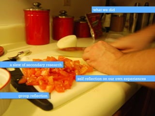 a slew of secondary research self reflection on our own experiences what we did group reflection 