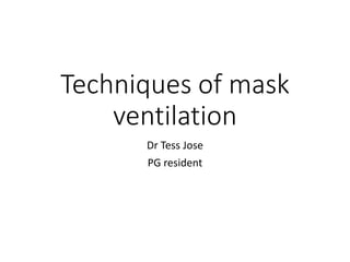 Techniques of mask
ventilation
Dr Tess Jose
PG resident
 