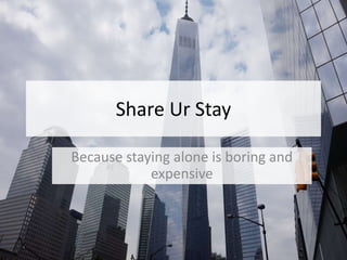 Share Ur Stay
Because staying alone is boring and
expensive
 