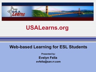 USALearns.org Web-based Learning for ESL Students Presented by: Evelyn Fella  [email_address] TESOL March 2010 Boston 