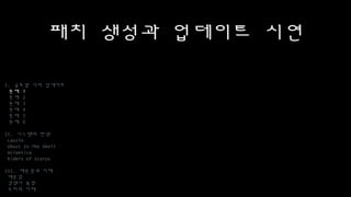 패치 생성과 업데이트 시연
I. 글로벌 서버 업데이트
문제 1
문제 2
문제 3
문제 4
문제 5
문제 6
II. 시스템의 탄생
Laszlo
Ghost In The Shell
Atlantica
Riders of Icarus
III. 배운점과 미래
배운점
경쟁사 동향
우리의 미래
 