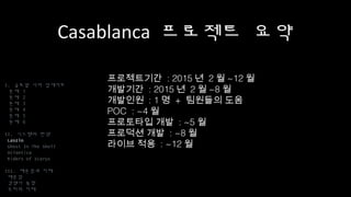 Casablanca 프로젝트 요약
프로젝트기간 : 2015년 2월~12월
개발기간 : 2015년 2월~8월
개발인원 : 1명 + 팀원들의 도움
POC : ~4월
프로토타입 개발 : ~5월
프로덕션 개발 : ~8월
라이브 적용 : ~12월
I. 글로벌 서버 업데이트
문제 1
문제 2
문제 3
문제 4
문제 5
문제 6
II. 시스템의 탄생
Laszlo
Ghost In The Shell
Atlantica
Riders of Icarus
III. 배운점과 미래
배운점
경쟁사 동향
우리의 미래
 