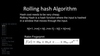 Rolling hash Algorithm
h[i+1..i+m] = h[i..i+m-1] – h[i] + h[i+m]
Rabin Fingerprint
I. 글로벌 서버 업데이트
문제 1
문제 2
문제 3
문제 4
문제 5
문제 6
II. 시스템의 탄생
Laszlo
Ghost In The Shell
Atlantica
Riders of Icarus
III. 배운점과 미래
배운점
경쟁사 동향
우리의 미래
Hash cost needs to be very cheap.
Rolling Hash is a hash function where the input is hashed
in a window that moves through the input.
 
