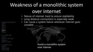 Weakness of a monolithic system
over internet
• Nature of internet, hard to ensure stablability
• Long distance connections is especially weak.
• Can cause a system failure whenever internet goes
unstable.
I. 글로벌 서버 업데이트
문제 1
문제 2
문제 3
문제 4
문제 5
문제 6
II. 시스템의 탄생
Laszlo
Ghost In The Shell
Atlantica
Riders of Icarus
III. 배운점과 미래
배운점
경쟁사 동향
우리의 미래
Avoid a monolithic system
over internet
 