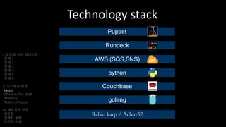 Technology stack
golang
python
Rundeck
AWS (SQS,SNS)
Rabin karp / Adler-32
Couchbase
Puppet
I. 글로벌 서버 업데이트
문제 1
문제 2
문제 3
문제 4
문제 5
문제 6
II. 시스템의 탄생
Laszlo
Ghost In The Shell
Atlantica
Riders of Icarus
III. 배운점과 미래
배운점
경쟁사 동향
우리의 미래
 