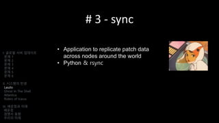 # 3 - sync
• Application to replicate patch data
across nodes around the world
• Python & rsync
I. 글로벌 서버 업데이트
문제 1
문제 2
문제 3
문제 4
문제 5
문제 6
II. 시스템의 탄생
Laszlo
Ghost In The Shell
Atlantica
Riders of Icarus
III. 배운점과 미래
배운점
경쟁사 동향
우리의 미래
 