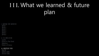 I I I. What we learned & future
plan
I. 글로벌 서버 업데이트
문제 1
문제 2
문제 3
문제 4
문제 5
문제 6
II. 시스템의 탄생
Laszlo
Ghost In The Shell
Atlantica
Riders of Icarus
III. 배운점과 미래
배운점
경쟁사 동향
우리의 미래
 