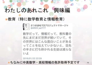 13%
๏ 教育（特に数学教育と情報教育）%
๏ ちなみに中高数学・高校情報の免許取得予定です%
わたしのあれこれ　興味編%
 