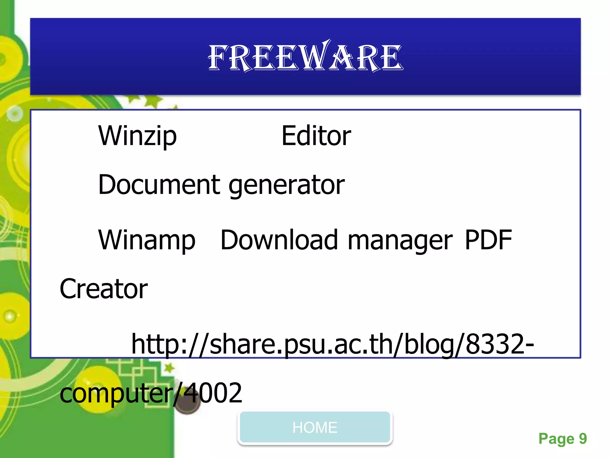 Freeware

   Winzip          Editor
   Document generator

   Winamp Download manager PDF
Creator

     http://share.psu.ac.th/blog/8332-
computer/4002
                     HOME
             Powerpoint Templates
                                         Page 9
 