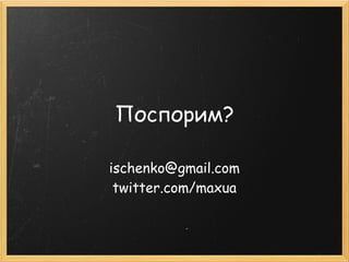 Поспорим?

ischenko@gmail.com
 twitter.com/maxua
 