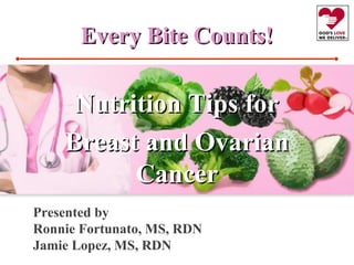 Every Bite Counts!Every Bite Counts!
Nutrition Tips forNutrition Tips for
Breast and OvarianBreast and Ovarian
CancerCancer
Presented by
Ronnie Fortunato, MS, RDN
Jamie Lopez, MS, RDN
 